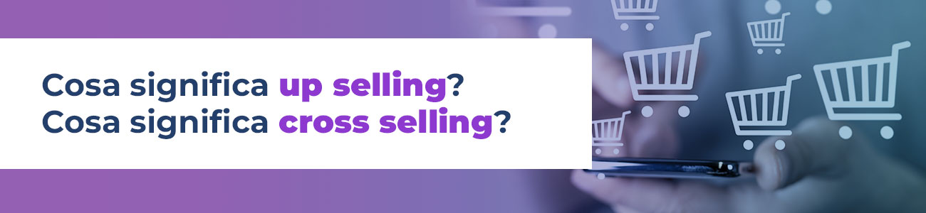Cosa significa up selling? Cosa significa cross selling?